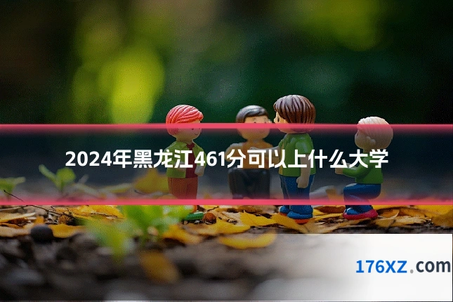2024年黑龙江461分可以上什么大学