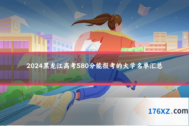 2024黑龙江高考580分能报考的大学名单汇总