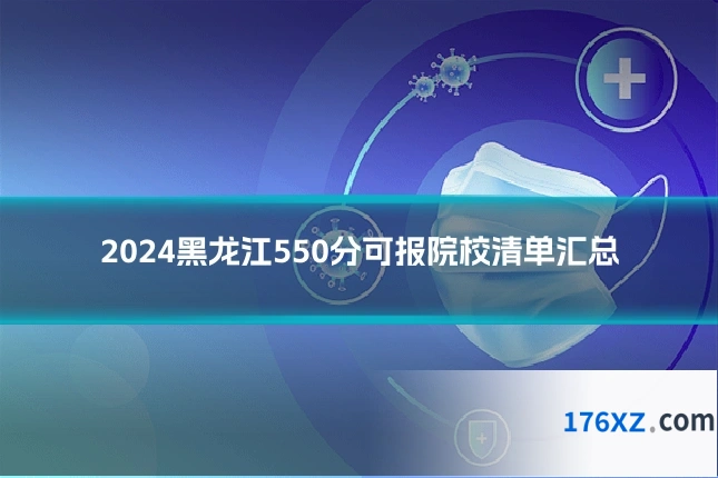 2024黑龙江550分可报院校清单汇总