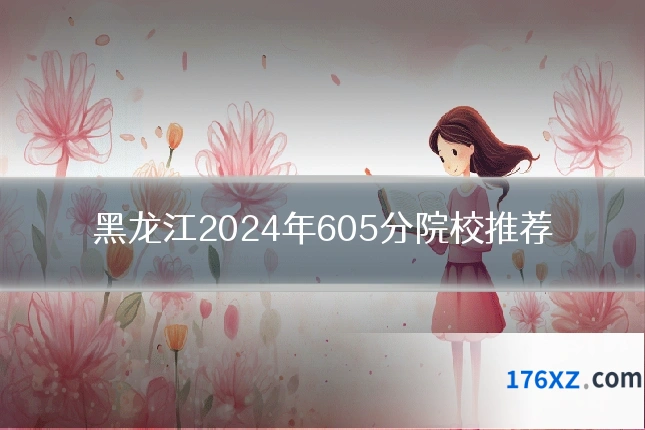 黑龙江2024年605分院校推荐