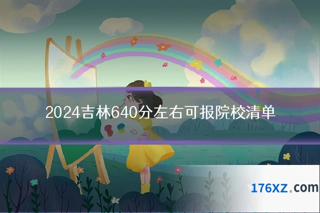 2024吉林640分左右可报院校清单