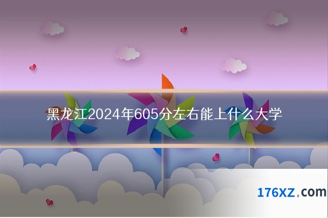 黑龙江2024年605分左右能上什么大学