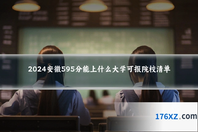 2024安徽595分能上什么大学可报院校清单