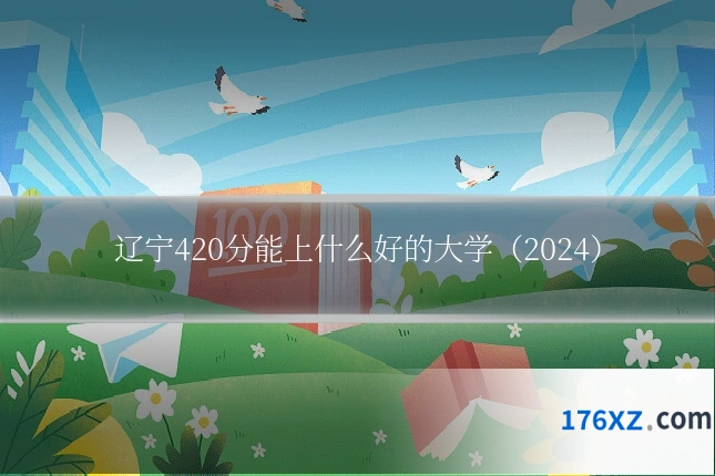 辽宁420分能上什么好的大学（2024）