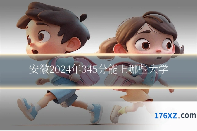 安徽2024年345分能上哪些大学