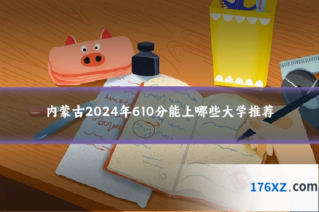 内蒙古2024年610分能上哪些大学推荐