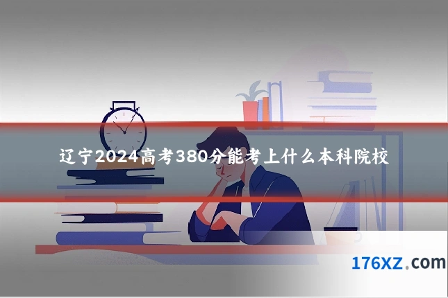 辽宁2024高考380分能考上什么本科院校