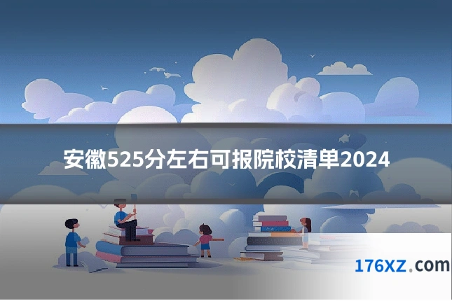 安徽525分左右可报院校清单2024