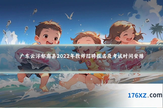 广东云浮郁南县2022年教师招聘报名及考试时间安排