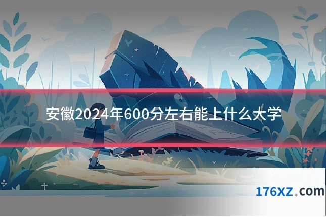 安徽2024年600分左右能上什么大学