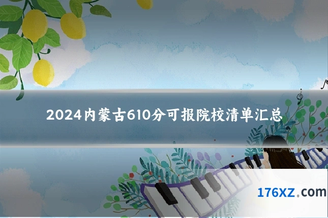 2024内蒙古610分可报院校清单汇总