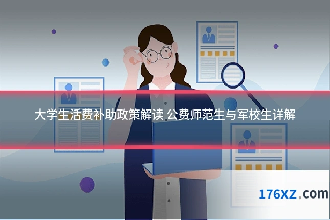 大学生活费补助政策解读 公费师范生与军校生详解