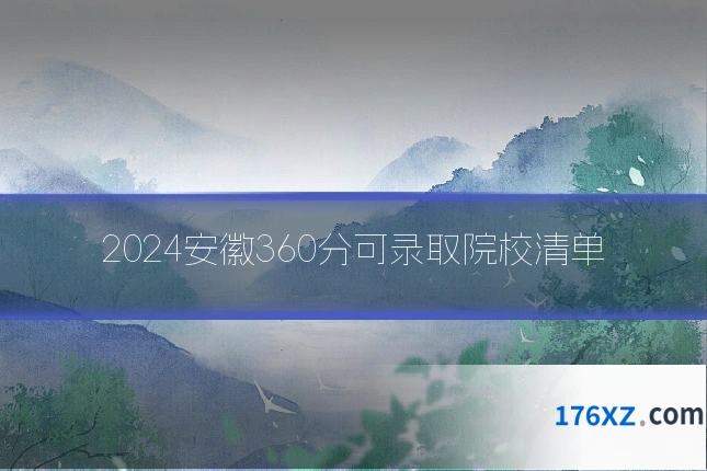 2024安徽360分可录取院校清单
