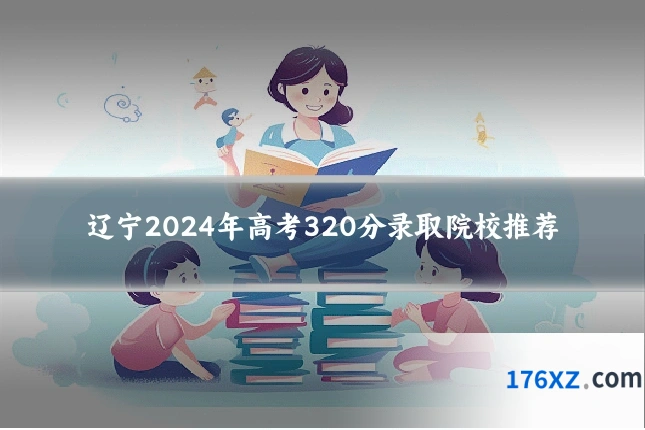 辽宁2024年高考320分录取院校推荐