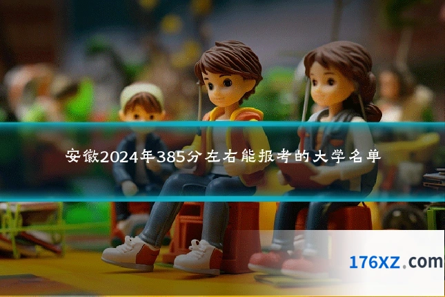 安徽2024年385分左右能报考的大学名单