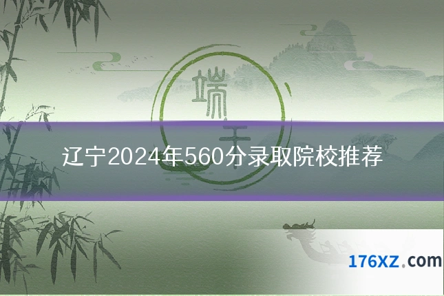 辽宁2024年560分录取院校推荐