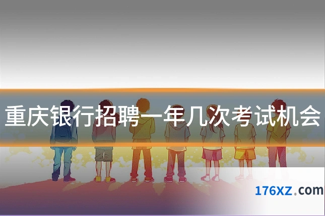 重庆银行招聘一年几次考试机会