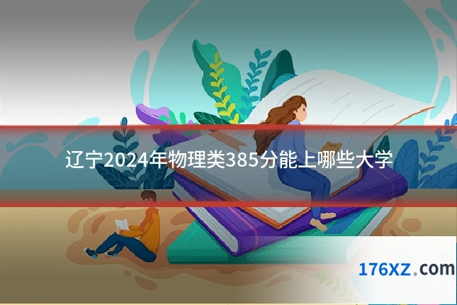 辽宁2024年物理类385分能上哪些大学