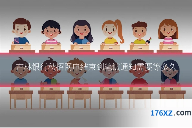 吉林银行秋招网申结束到笔试通知需要等多久