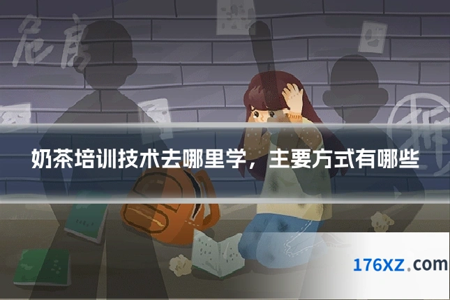 奶茶培训技术去哪里学，主要方式有哪些