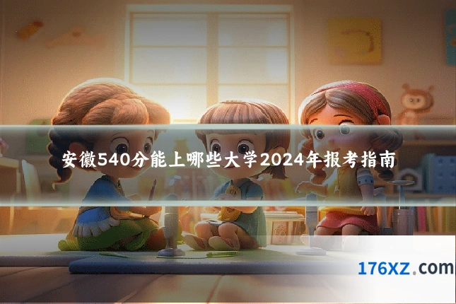 安徽540分能上哪些大学2024年报考指南