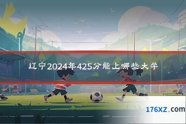 辽宁2024年425分能上哪些大学