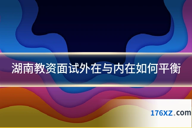 湖南教资面试外在与内在如何平衡