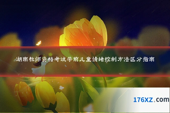 湖南教师资格考试学前儿童情绪控制方法区分指南