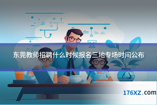 东莞教师招聘什么时候报名三地专场时间公布