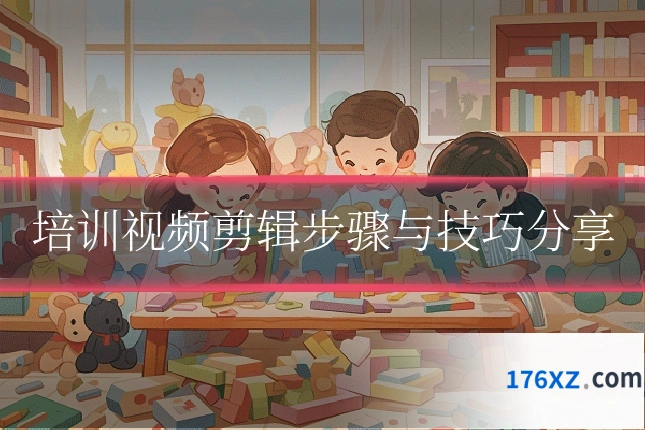 培训视频剪辑步骤与技巧分享