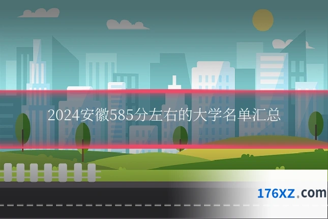 2024安徽585分左右的大学名单汇总