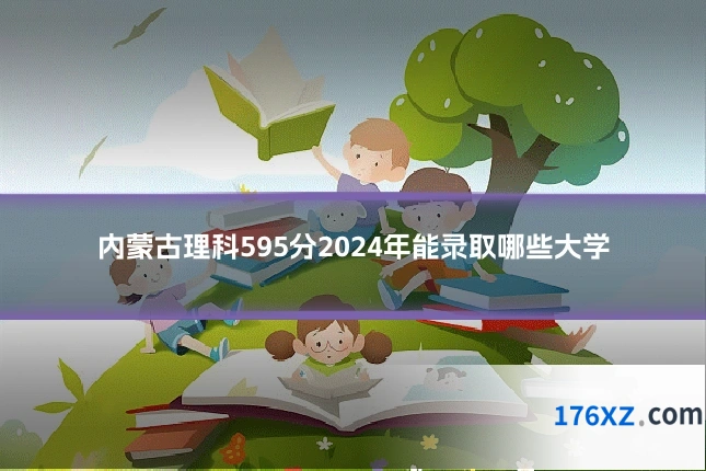 内蒙古理科595分2024年能录取哪些大学