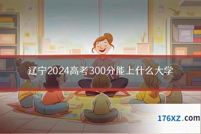 辽宁2024高考300分能上什么大学