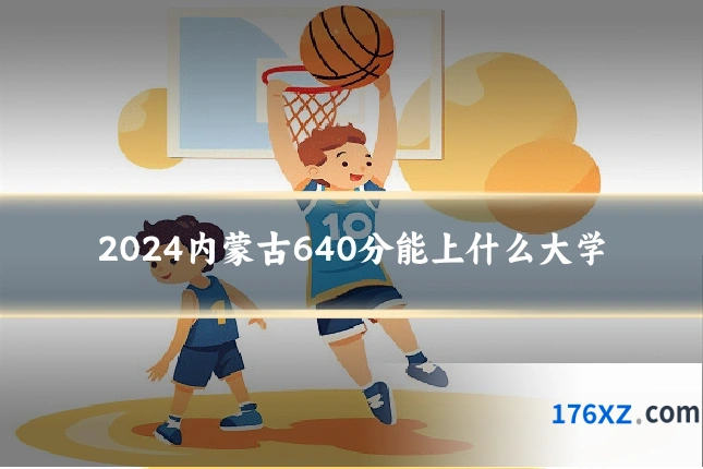2024内蒙古640分能上什么大学