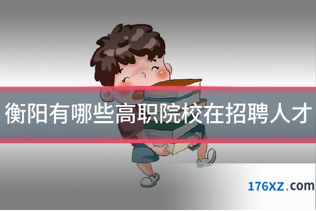 衡阳有哪些高职院校在招聘人才