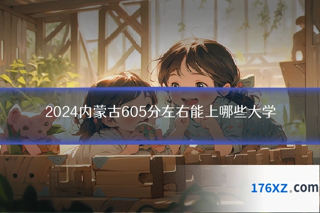 2024内蒙古605分左右能上哪些大学