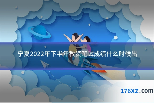 宁夏2022年下半年教资笔试成绩什么时候出