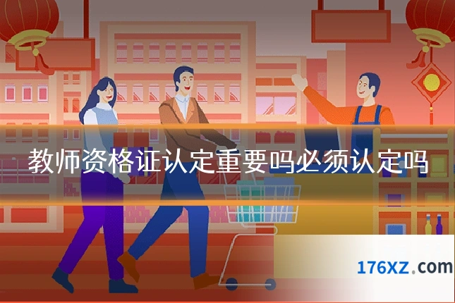 教师资格证认定重要吗必须认定吗
