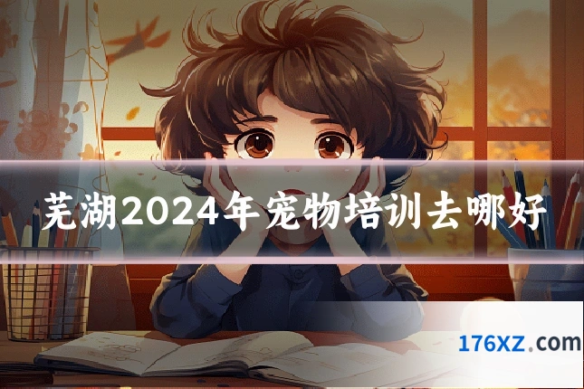 芜湖2024年宠物培训去哪好