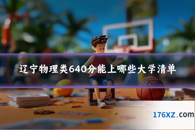 辽宁物理类640分能上哪些大学清单
