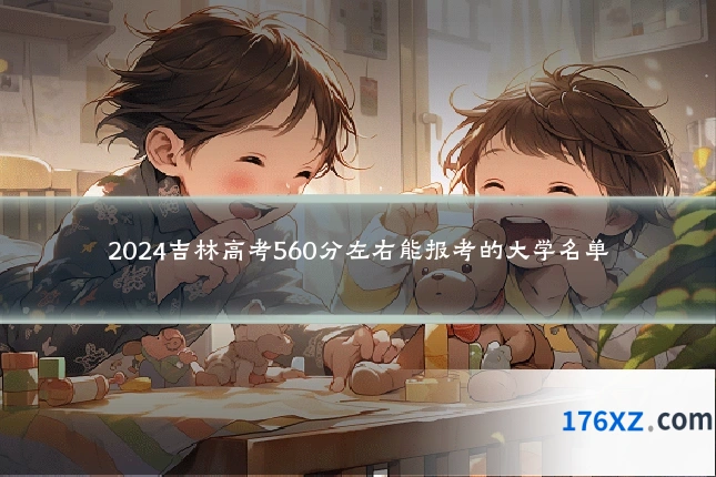 2024吉林高考560分左右能报考的大学名单