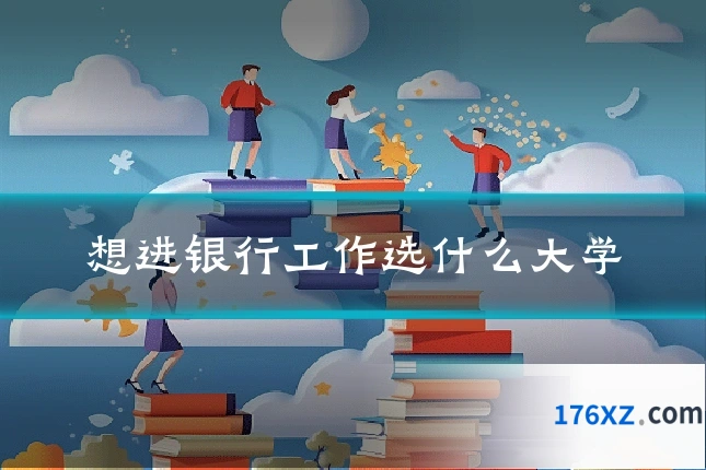 想进银行工作选什么大学