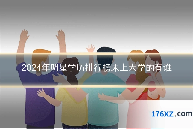 2024年明星学历排行榜未上大学的有谁