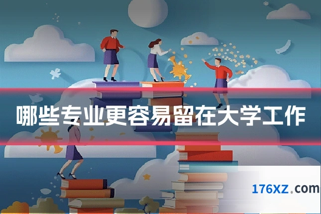 哪些专业更容易留在大学工作