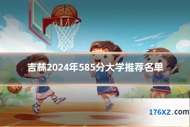 吉林2024年585分大学推荐名单