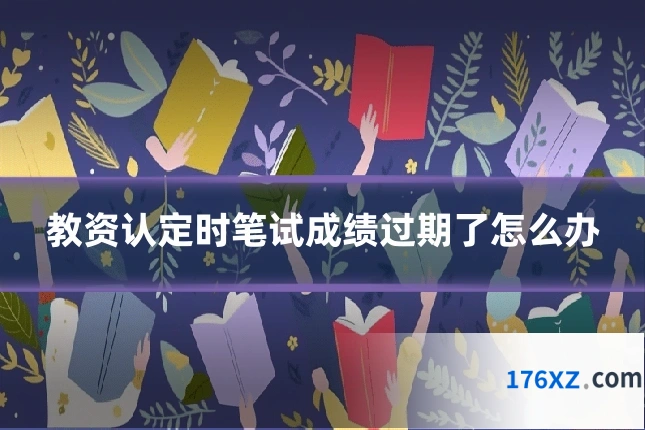 教资认定时笔试成绩过期了怎么办