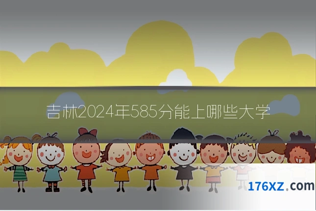 吉林2024年585分能上哪些大学