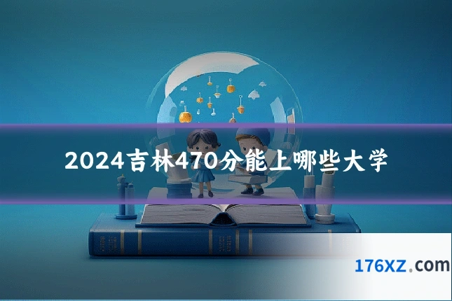 2024吉林470分能上哪些大学