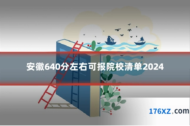 安徽640分左右可报院校清单2024