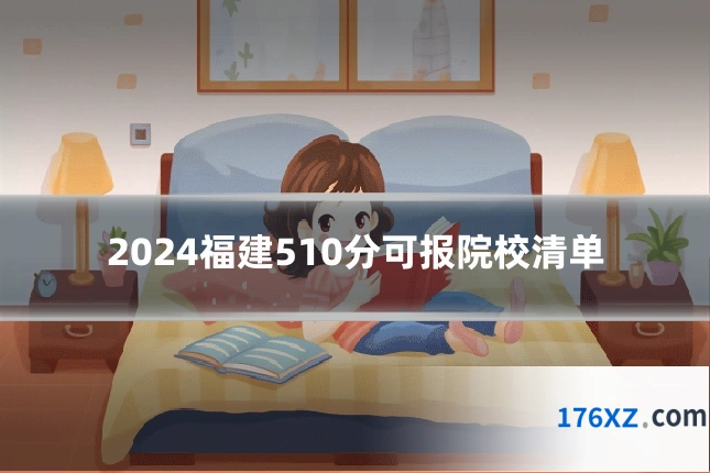 2024福建510分可报院校清单